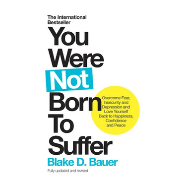 You Were Not Born to Suffer: Overcome Fear, Insecurity and Depression and Love Yourself Back to Happiness, Confidence and Peace