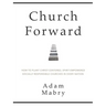 Church Forward: How to Plant Christ Centered, Spirit Empowered, Socially Responsible Churches in Every Nation