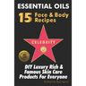 Essential Oils 15 Celebrity Face & Body Recipes: DIY Luxury Rich & Famous Skin Care Products For Everyone