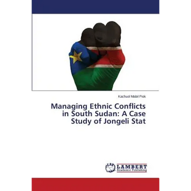 Managing Ethnic Conflicts in South Sudan: A Case Study of Jongeli Stat