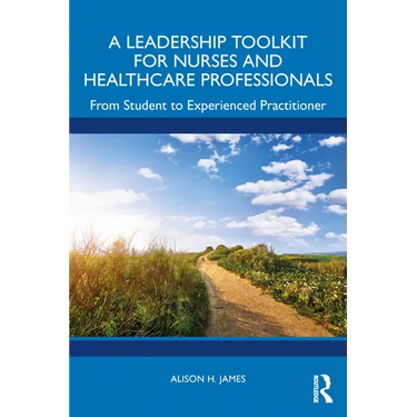 A Leadership Toolkit for Nurses and Healthcare Professionals: From Student to Experienced Practitioner