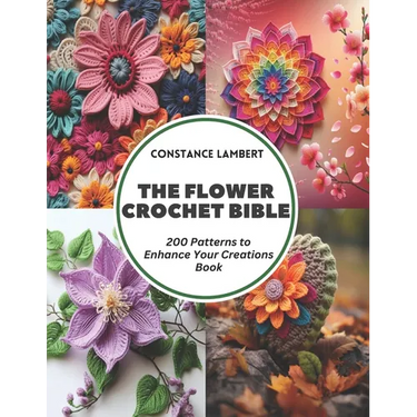 The Flower Crochet Bible: 200 Patterns to Enhance Your Creations Book