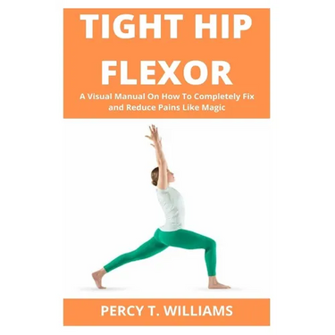 Tight Hip Flexor: A Visual Manual On How To Completely Fix and Reduce Pains Like Magic