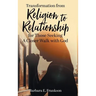 Transformation from Religion to Relationship: for Those Seeking A Closer Walk with God