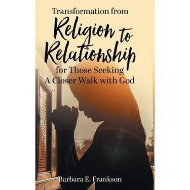 Transformation from Religion to Relationship: for Those Seeking A Closer Walk with God