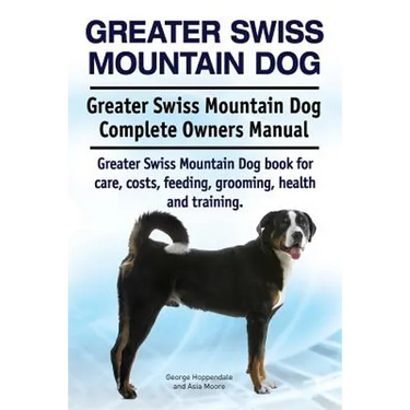 Greater Swiss Mountain Dog. Greater Swiss Mountain Dog Complete Owners Manual. Greater Swiss Mountain Dog book for care, costs, feeding, grooming, hea
