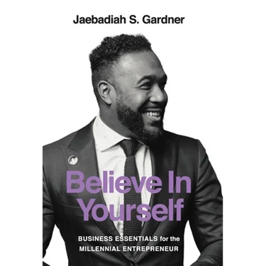 Believe In Yourself: Business Essentials For The Millennial Entrepreneur