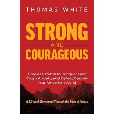 Strong and Courageous: Timeless Truths to Conquer Fear, Crush Anxiety, and Defeat Despair in an Uncertain World