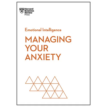 Managing Your Anxiety (HBR Emotional Intelligence Series)