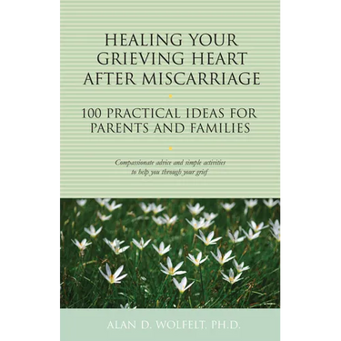 Healing Your Grieving Heart After Miscarriage: 100 Practical Ideas for Parents and Families