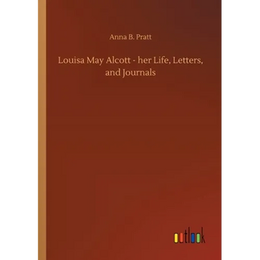 Louisa May Alcott - her Life, Letters, and Journals