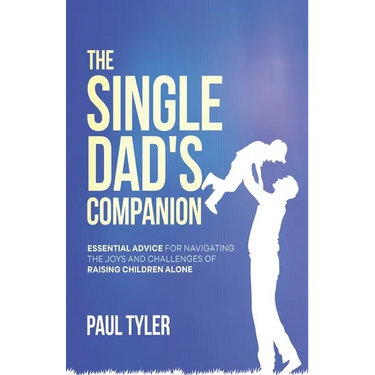 The Single Dad's Companion: Essential Advice For Navigating The Joys And Challenges of Raising Children Alone