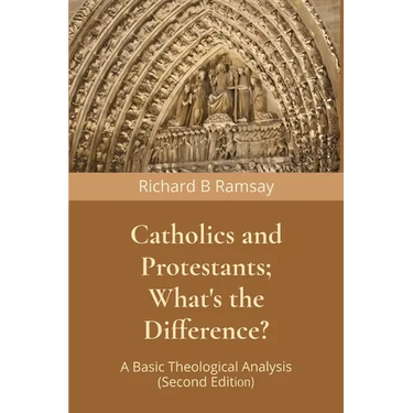 Catholics and Protestants; What's the Difference?: A Basic Theological Analysis (Second Edition)