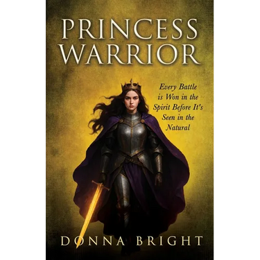 Princess Warrior: Every Battle Is Won in the Spirit Before It's Seen in the Natural