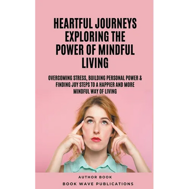 Heartful Journeys: Exploring The Power Of Mindful Living