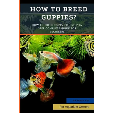 How to Breed Guppies?: How To Breed Guppy Fish Step by Step Complete Guide For Begineers