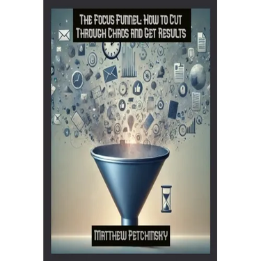 The Focus Funnel: How to Cut Through Chaos and Get Results