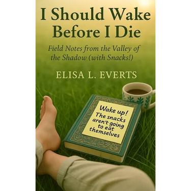 I Should Wake Before I Die: Field Notes from the Valley of the Shadow (with Snacks!)