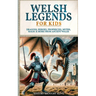 Welsh Legends for Kids: Dragons, Heroes, Prophecies, Myths, Magic & More from Ancient Wales