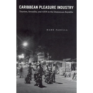 Caribbean Pleasure Industry: Tourism, Sexuality, and AIDS in the Dominican Republic