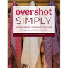 Overshot Simply: Understanding the Weave Structure 38 Projects to Practice Your Skills