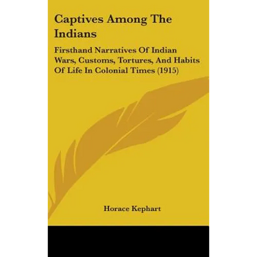 Captives Among The Indians: Firsthand Narratives Of Indian Wars, Customs, Tortures, And Habits Of Life In Colonial Times (1915)