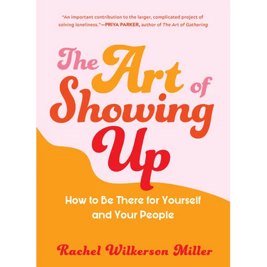 The Art of Showing Up: How to Be There for Yourself and Your People