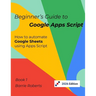 Beginner's Guide to Google Apps Script 1 - Sheets