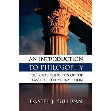 An Introduction to Philosophy: Perennial Principles of the Classical Realist Tradition
