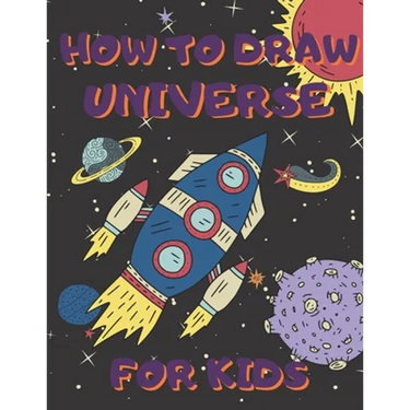 How To Draw Universe For Kids: Activity Book And A Step-by-Step Drawing Lesson for Children, Learn How To Draw Planets, Spaceships, Astronauts And Mo
