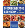 Cosori Dehydrator Cookbook For Beginners: Elevate Your Cooking with Wholesome, Nutrient-packed Delights that Delight Family and Friends at Home
