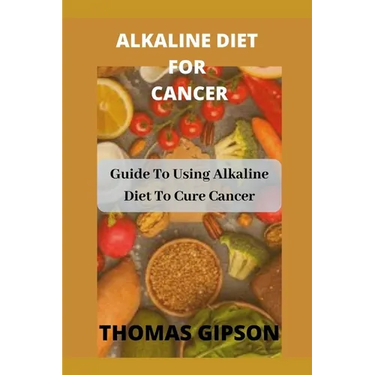 Alkaline Diet for Cancer: Guide to Using Alkaline Diet to Cure Cancer