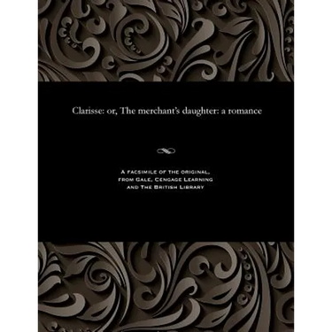 Clarisse: Or, the Merchant's Daughter: A Romance