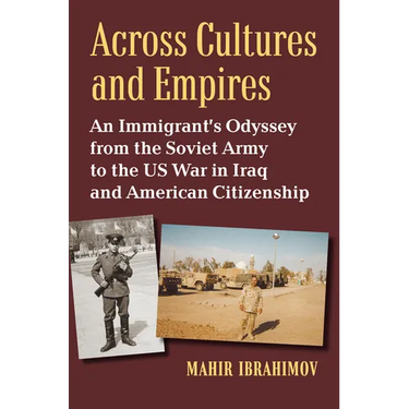 Across Cultures and Empires: An Immigrant's Odyssey from the Soviet Army to the Us War in Iraq and American Citizenship