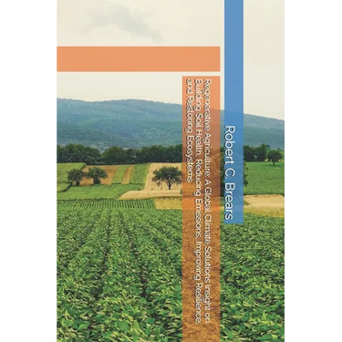 Regenerative Agriculture: A Global Climate Solutions Insight on Building Soil Health, Reducing Emissions, Improving Resilience, and Restoring Ecosyste