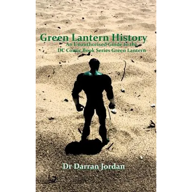 Green Lantern History: An Unauthorised Guide to the DC Comic Book Series Green Lantern