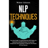 NLP Techniques: Your Easy Guide To Understand How NLP Works, Its Importance And Effectiveness To Learn NLP Components And Techniques To Become The Mas
