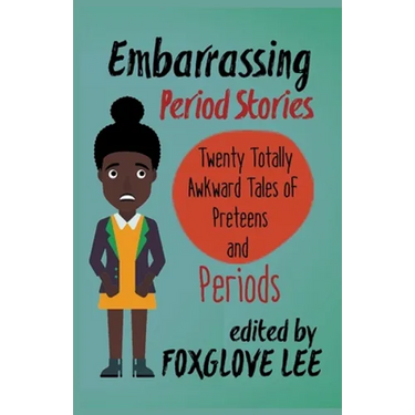 Embarrassing Period Stories: Twenty Totally Awkward Tales of Preteens and Periods