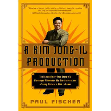 A Kim Jong-Il Production: The Extraordinary True Story of a Kidnapped Filmmaker, His Star Actress, and a Young Dictator's Rise to Power