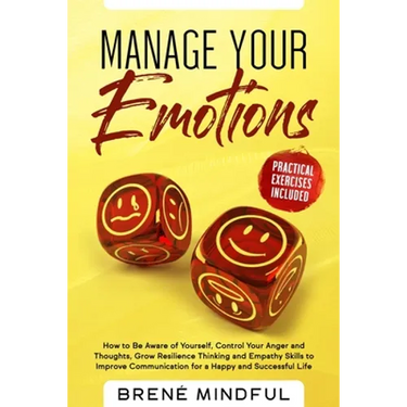 Manage Your Emotions: How to Be Aware of Yourself, Control Your Anger and Thoughts, Grow Resilience Thinking and Empathy Skills to Improve C