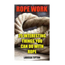 Rope Work: 25 Interesting Things You Can Do With Rope