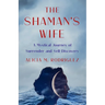 Shaman's Wife: A Mystical Journey of Surrender and Self-Discovery