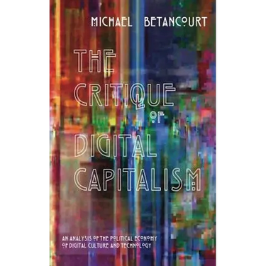 The Critique of Digital Capitalism: An Analysis of the Political Economy of Digital Culture and Technology