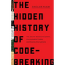 The Hidden History of Code-Breaking: The Secret World of Cyphers, Uncrackable Codes, and Elusive Encryptions