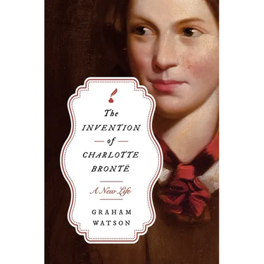 The Invention of Charlotte Brontë: A New Life