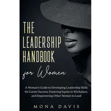 The Leadership Handbook for Women: A Woman's Guide to Developing Leadership Skills for Career Success, Fostering Equity in Workplace, and Empowering O