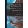 An Inquiry Into the Origin of the Antiquities of America.