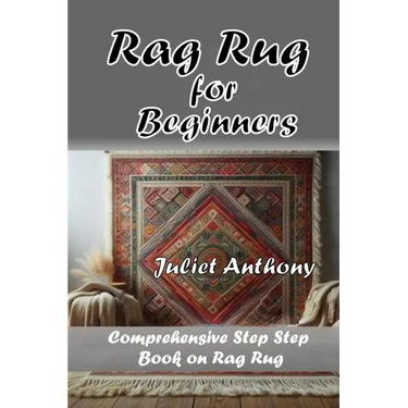 Rag Rug for Beginners: Comprehensive Step by Step Book on Rag Rug