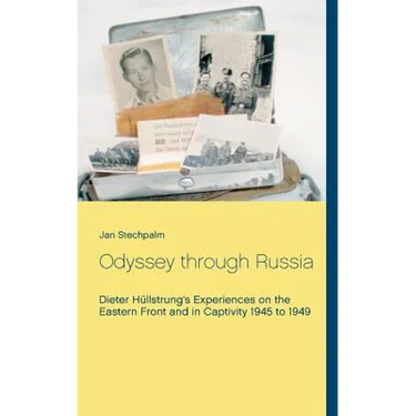 Odyssey through Russia: Dieter Hüllstrung's Experiences on the Eastern Front and in Captivity 1945 to 1949