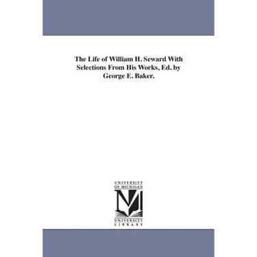The Life of William H. Seward With Selections From His Works, Ed. by George E. Baker.